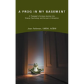 A Frog in My Basement: A Therapist's Curious Journey Into Energy Psychology and the Law of Attraction