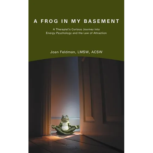 A Frog in My Basement: A Therapist's Curious Journey Into Energy Psychology and the Law of Attraction