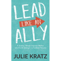 Lead Like an Ally: A Journey Through Corporate America with Proven Strategies to Facilitate Inclusion