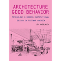 The Architecture of Good Behavior: Psychology and Modern Institutional Design in Postwar America