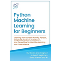 Python Machine Learning for Beginners: Learning from scratch NumPy, Pandas, Matplotlib, Seaborn, Scikitlearn, and TensorFlow for Machine Learning and