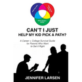 Can't I Just Help My Kid Pick a Path?: A Career + College Survival Guide for Parents Who Want to Get It Right