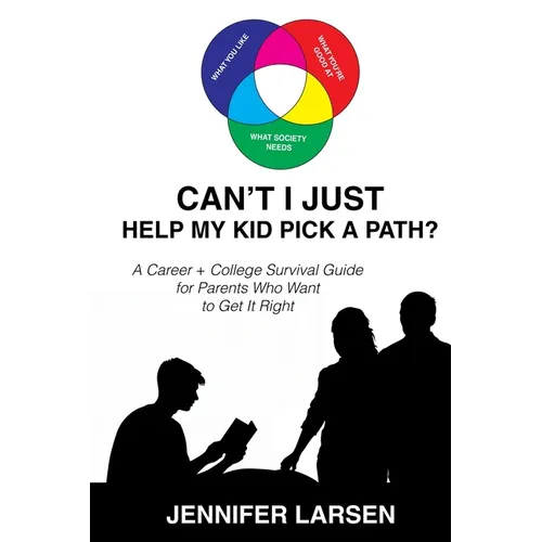 Can't I Just Help My Kid Pick a Path?: A Career + College Survival Guide for Parents Who Want to Get It Right