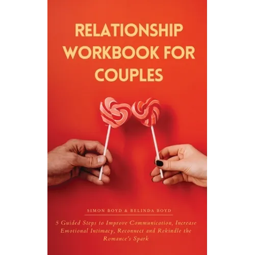 Relationship Workbook for Couples: 5 Guided Steps to Improve Communication, IncreaseEmotional Intimacy, Reconnect and Rekindle theRomance's Spark