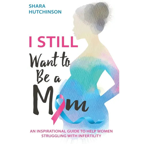 I STILL Want To Be A Mom: An Inspirational Guide To Help Women Struggling With Infertility