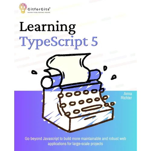 Learning TypeScript 5: Go beyond Javascript to build more maintainable and robust web applications for large-scale projects