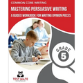 COMMON CORE WRITING Mastering Persuasive Writing, Grade 5: A Guided Workbook for Writing Opinion Pieces