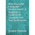 How Do Large Language Models Work? A Beginner's Guide to AI Chatbots and Text Generation