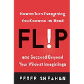 Flip: How to Turn Everything You Know on Its Head--And Succeed Beyond Your Wildest Imaginings