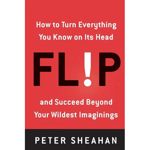 Flip: How to Turn Everything You Know on Its Head--And Succeed Beyond Your Wildest Imaginings