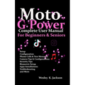 Moto G Power Complete User Manual For Beginners and Seniors: A Complete Step-by-Step User Guide With Tips & Tricks to Use Your Phone With Ease
