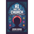 AI and the Church: A Clear Guide for the Curious and Courageous