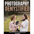 Photography Demystified - For Kids!: A Kid's Guide and Parents Resource to Fun and Learning Photography Together