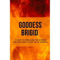 Goddess Brigid: A Guide to Embracing the Wisdom and Teachings of the Celtic Goddess