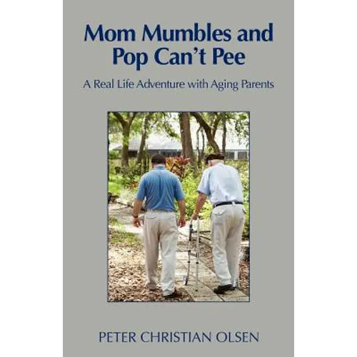 Mom Mumbles and Pop Can't Pee: A Real Life Adventure with Aging Parents