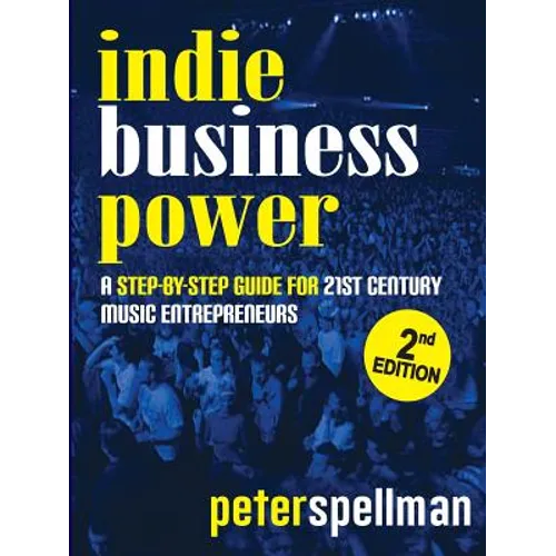 Indie Business Power: A Step-By-Step Guide for 21st Century Music Entrepreneurs