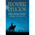 Frontier Religion: Elder Daniel Parker - His Religious and Political Life