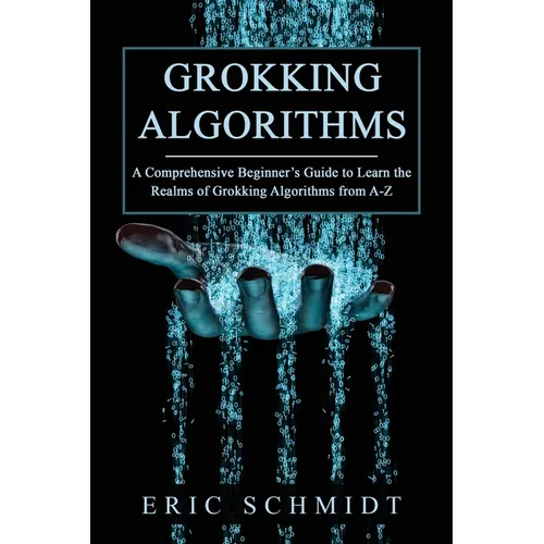 Grokking Algorithms: A Comprehensive Beginner's Guide to Learn the Realms of Grokking Algorithms from A-Z