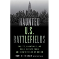 Haunted U.S. Battlefields: Ghosts, Hauntings, and Eerie Events from America's Fields of Honor