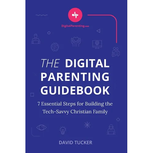 The Digital Parenting Guidebook: 7 Essential Steps for Building the Tech-Savvy Christian Family