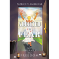 Addicted to Fear: My Journey to Freedom