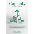 Capacity: The New Advantage: Achieve Greater Productivity Without Compromising