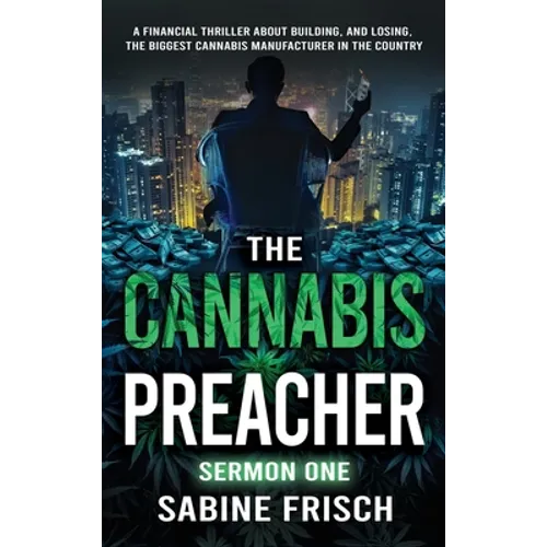 The Cannabis Preacher Sermon One: A financial thriller about building and losing the biggest Cannabis Manufacturer in the country