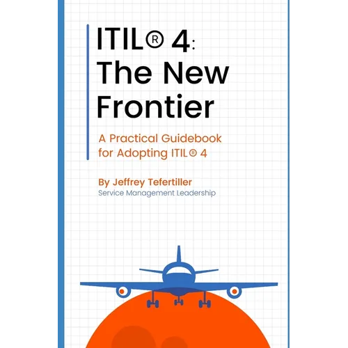Itil(r) 4: The New Frontier: A Practical Guidebook for Adopting ITIL(R) 4