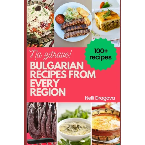 Bulgarian Recipes from Every Region - In Full Color: 115 recipes, easy instructions