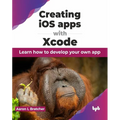Creating IOS Apps with Xcode: Learn How to Develop Your Own App