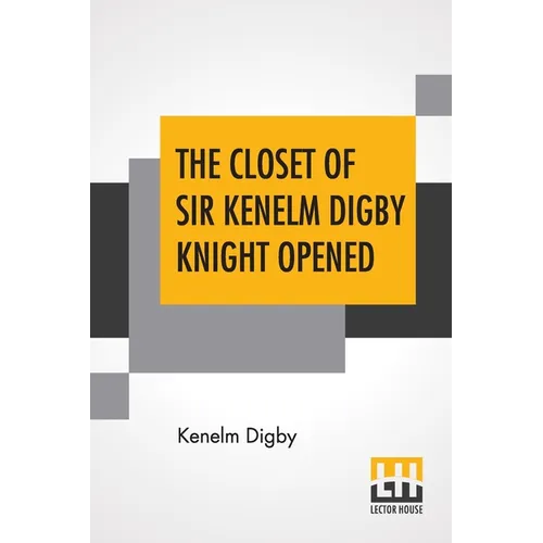The Closet Of Sir Kenelm Digby Knight Opened: Newly Edited, With Introduction, Notes, And Glossary, By Anne Macdonell