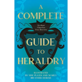 A Complete Guide to Heraldry - Illustrated by Nine Plates and Nearly 800 other Designs