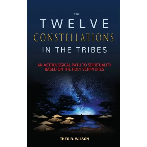 The Twelve Constellations in the Tribes: An Astrological Path to Spirituality Based On The Holy Scriptures