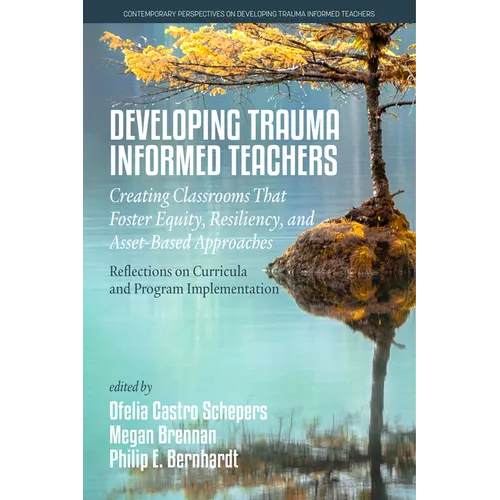Developing Trauma-Informed Teachers: Creating Classrooms That Foster Equity, Resiliency, and Asset-Based Approaches: Reflections on Curricula and Prog