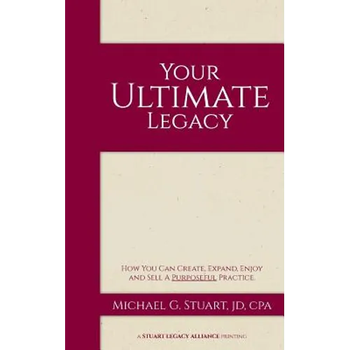 Your Ultimate Legacy: How You Can Create, Expand, Enjoy and Sell a Purposeful Practice
