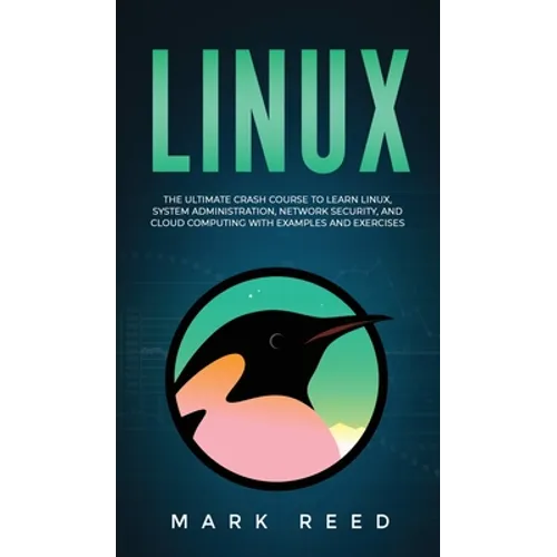 Linux: The Ultimate Crash Course to Learn Linux, System Administration, Network Security, and Cloud Computing with Examples and Exercises