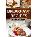 Breakfast Recipes: Delicious Breakfast Cookbook
