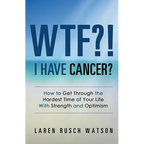 WTF?! I Have Cancer?: How to Get Through the Hardest Time of Your Life With Strength and Optimism