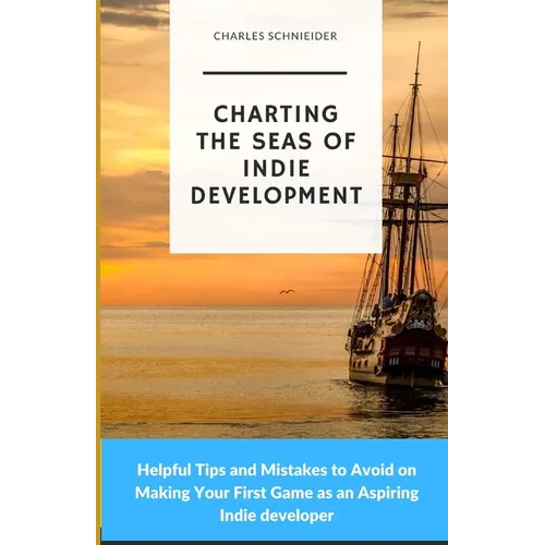 Charting the Seas of Indie Development: Helpful Tips and Mistakes to Avoid on Making Your First Game as an Aspiring Indie developer