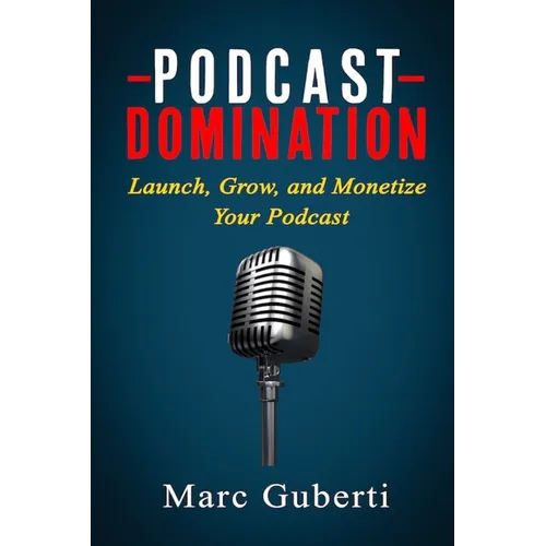 Podcast Domination: Launch, Grow, and Monetize Your Podcast