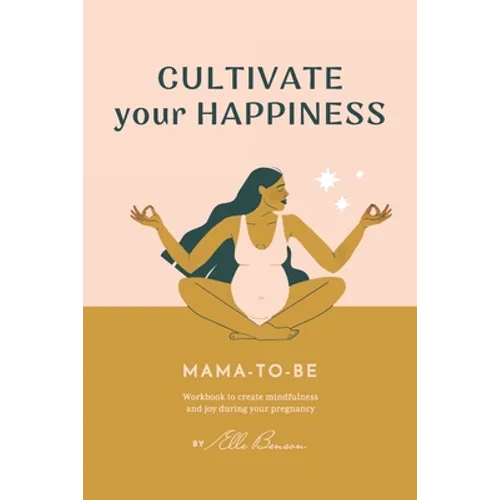 Cultivate Your Happiness Mama-To-Be: Workbook to create mindfulness and joy during your pregnancy