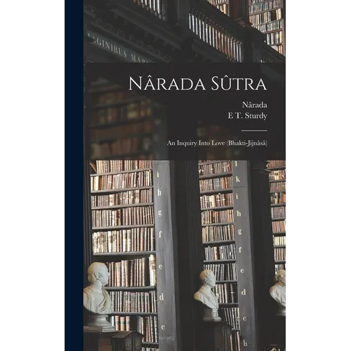 Nârada Sûtra: An Inquiry Into Love (Bhakti-Jijnâsâ)