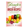 Blender and Juicer Recipes: The Best Smoothies and Juices Ever!