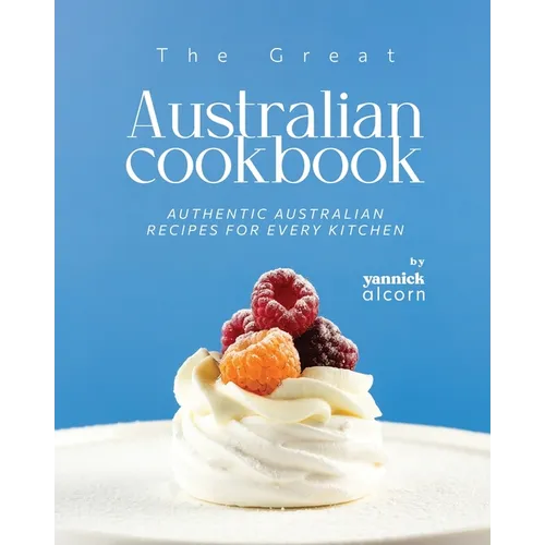 The Great Australian Cookbook: Authentic Australian Recipes for Every Kitchen