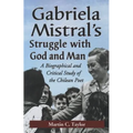 Gabriela Mistral's Struggle with God and Man: A Biographical and Critical Study of the Chilean Poet