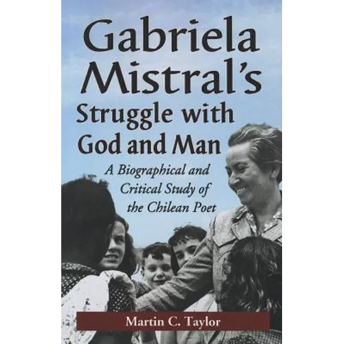 Gabriela Mistral's Struggle with God and Man: A Biographical and Critical Study of the Chilean Poet