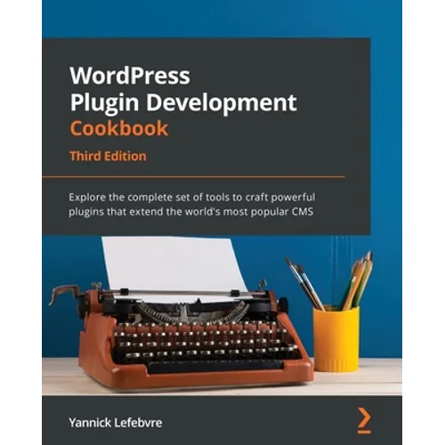 WordPress Plugin Development Cookbook - Third Edition: Explore the complete set of tools to craft powerful plugins that extend the world's most popula