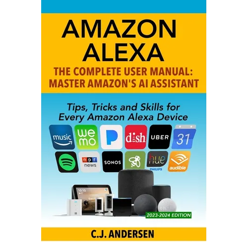Amazon Alexa: The Complete User Manual - Tips, Tricks & Skills for Every Amazon Alexa Device