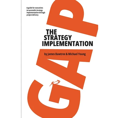 The Strategy Implementation Gap: A Guide for Executives to Successful Strategy Implementation through Project Delivery