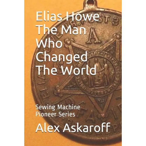 Elias Howe: The Man Who Changed The World